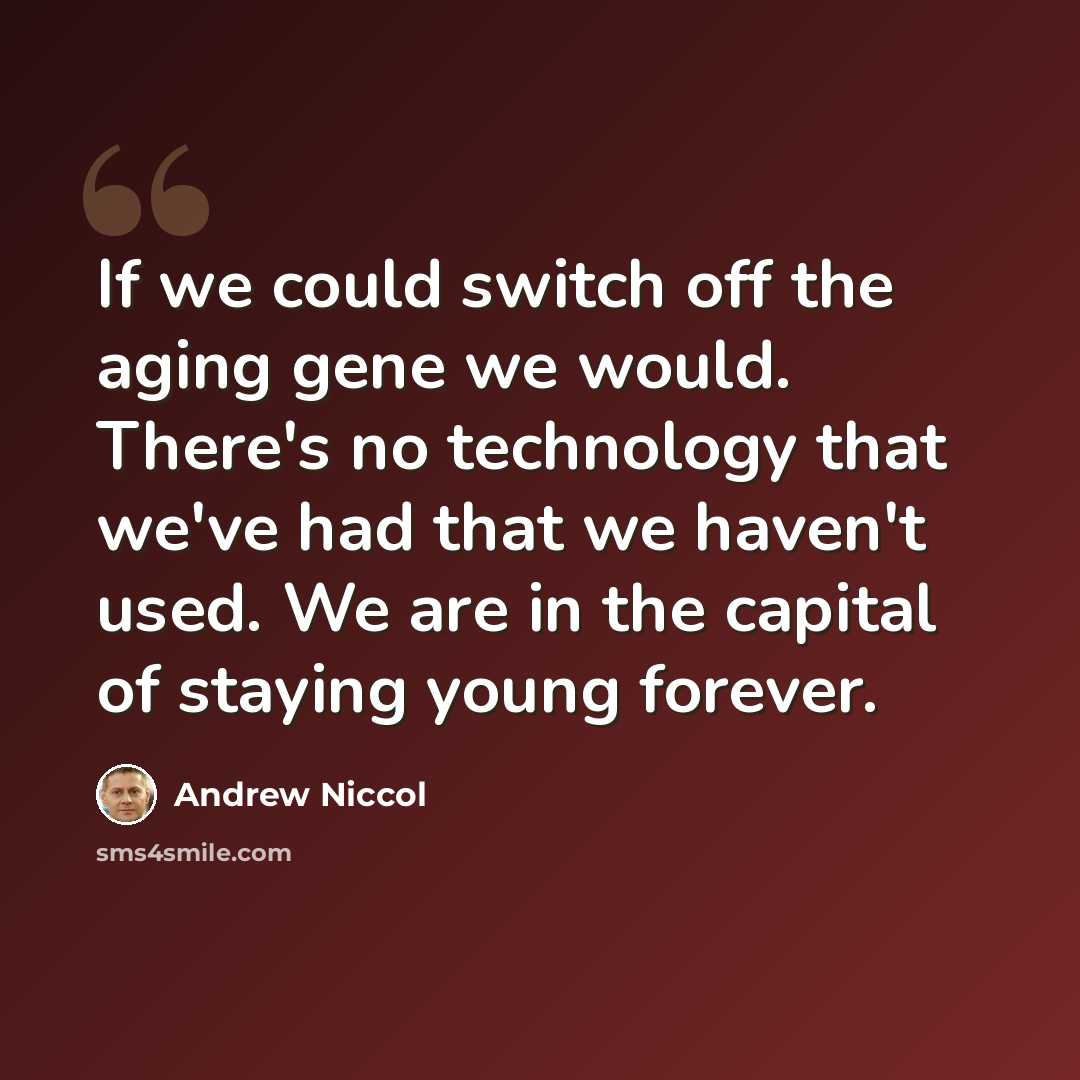 “If we could switch off the aging gene we would. There's no technology that we've had that we haven't used. We are in the capital of staying young forever.” quote by Andrew Niccol