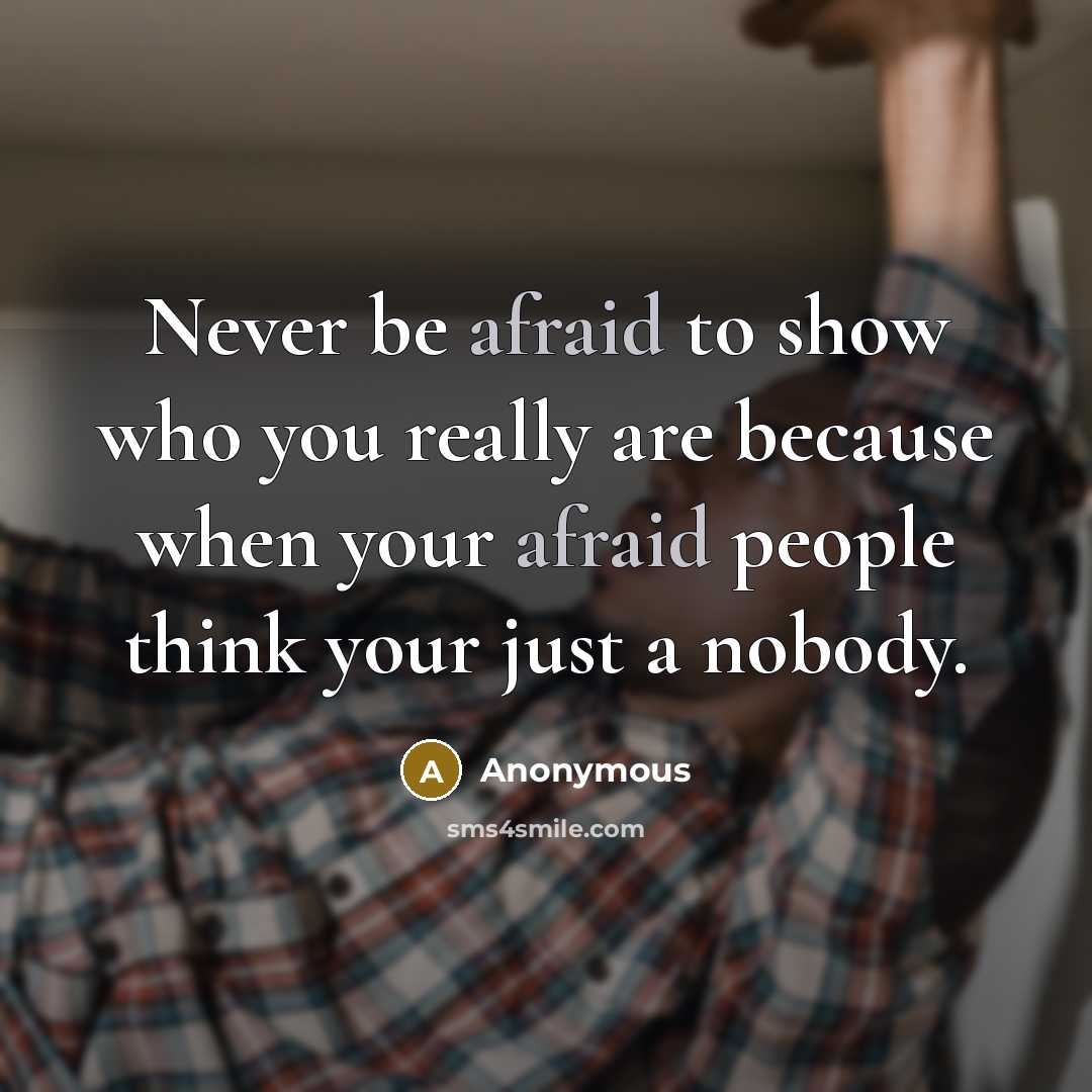 “Never be afraid to show who you really are because when your afraid people think your just a nobody.” quote by Anonymous