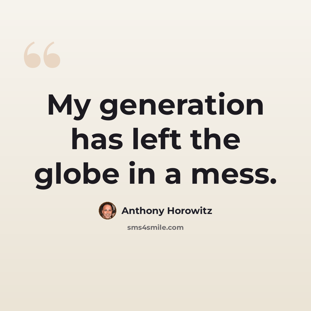 “My generation has left the globe in a mess.” quote by Anthony Horowitz
