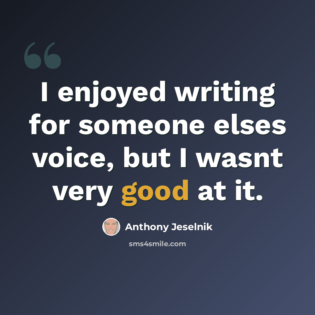 “I enjoyed writing for someone elses voice, but I wasnt very good at it.” quote by Anthony Jeselnik
