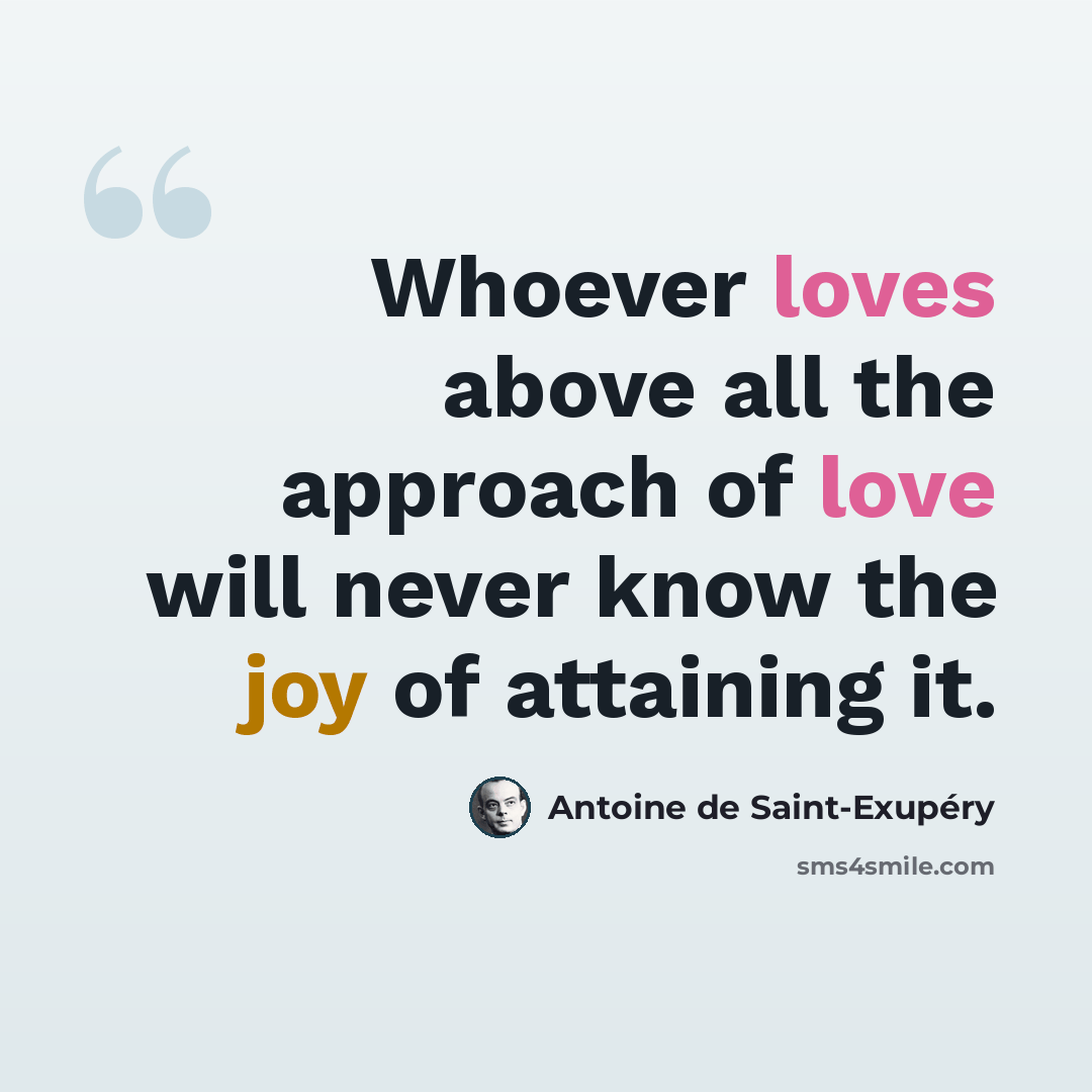 “Whoever loves above all the approach of love will never know the joy of attaining it.” quote by Antoine de Saint-Exupery