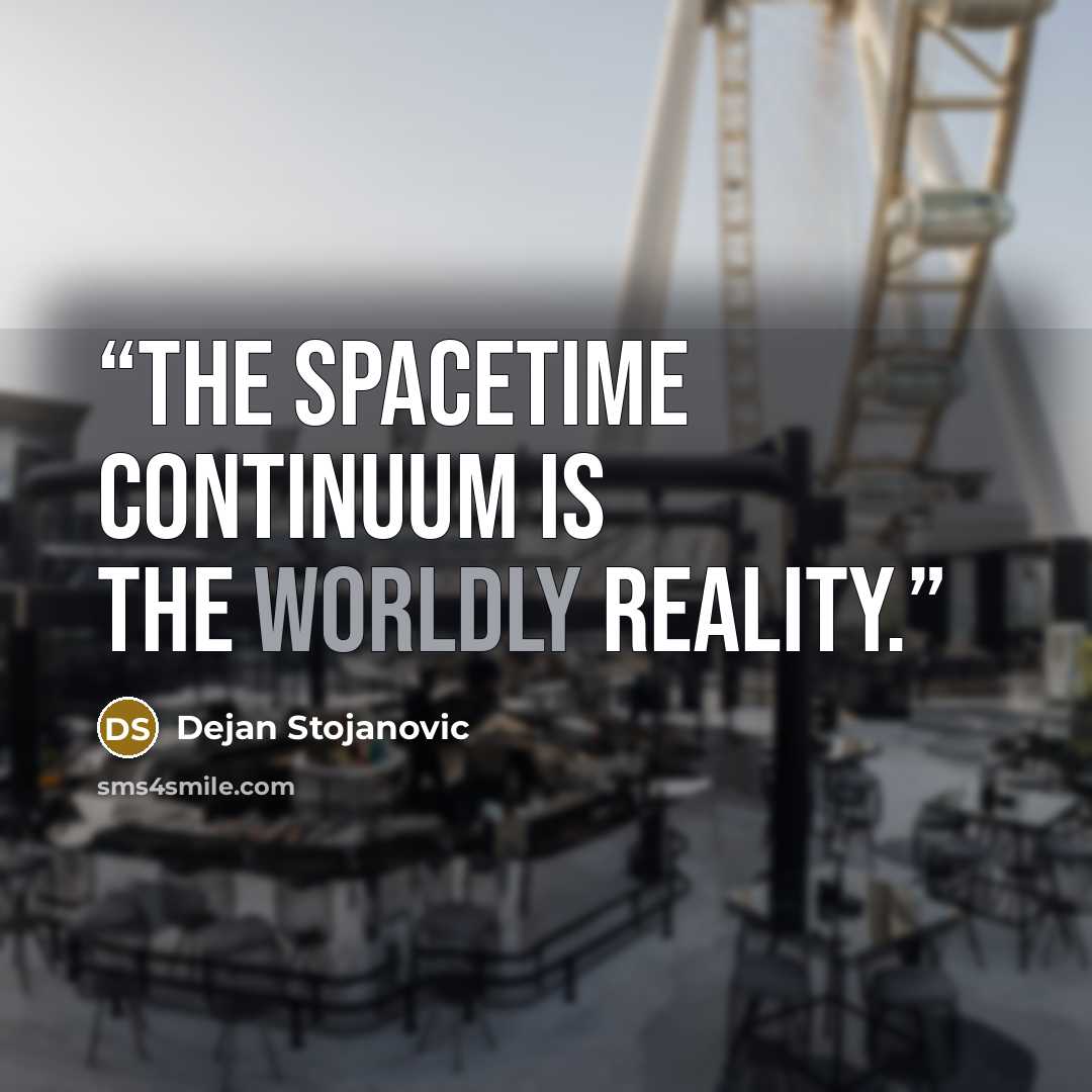 “The spacetime continuum is the worldly reality.” quote by Dejan Stojanovic