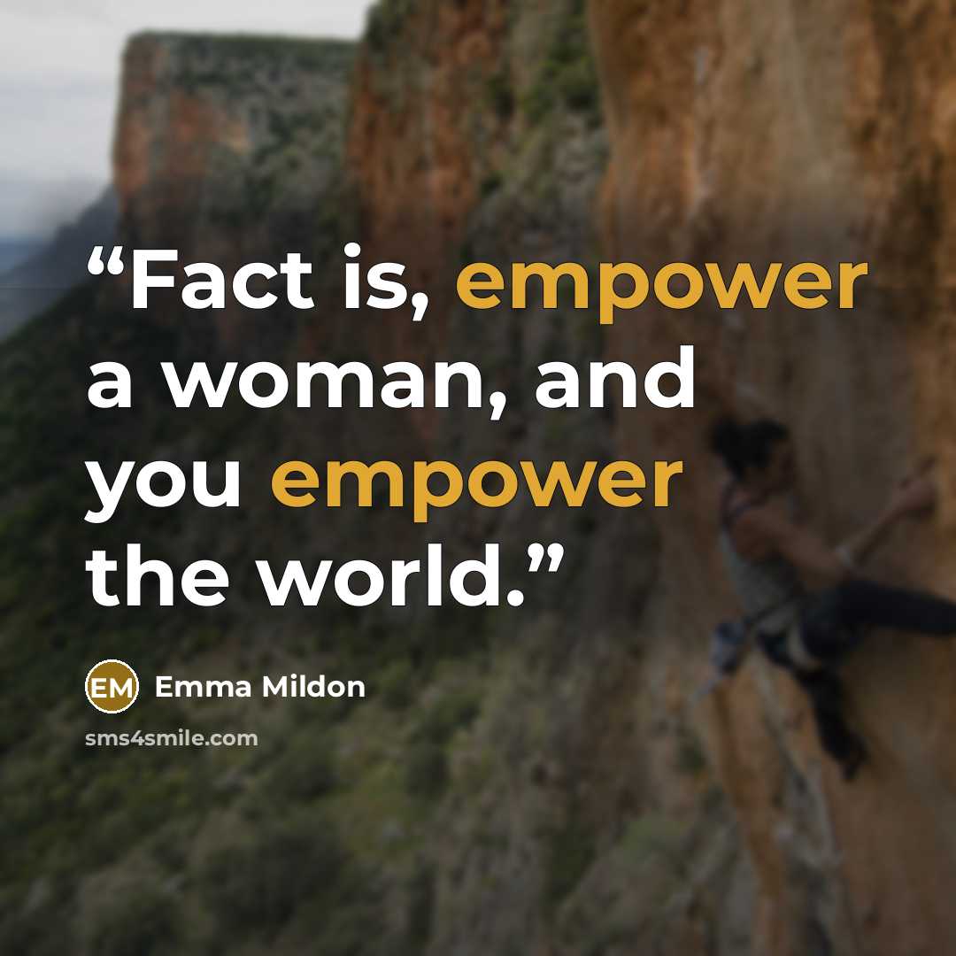 “Fact is, empower a woman, and you empower the world.” quote by Emma Mildon