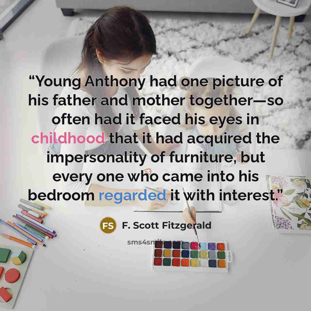 “Young Anthony had one picture of his father and mother together—so often had it faced his eyes in childhood that it had acquired the impersonality of furniture, but every one who came into his bedroom regarded it with interest.” quote by F. Scott Fitzgerald