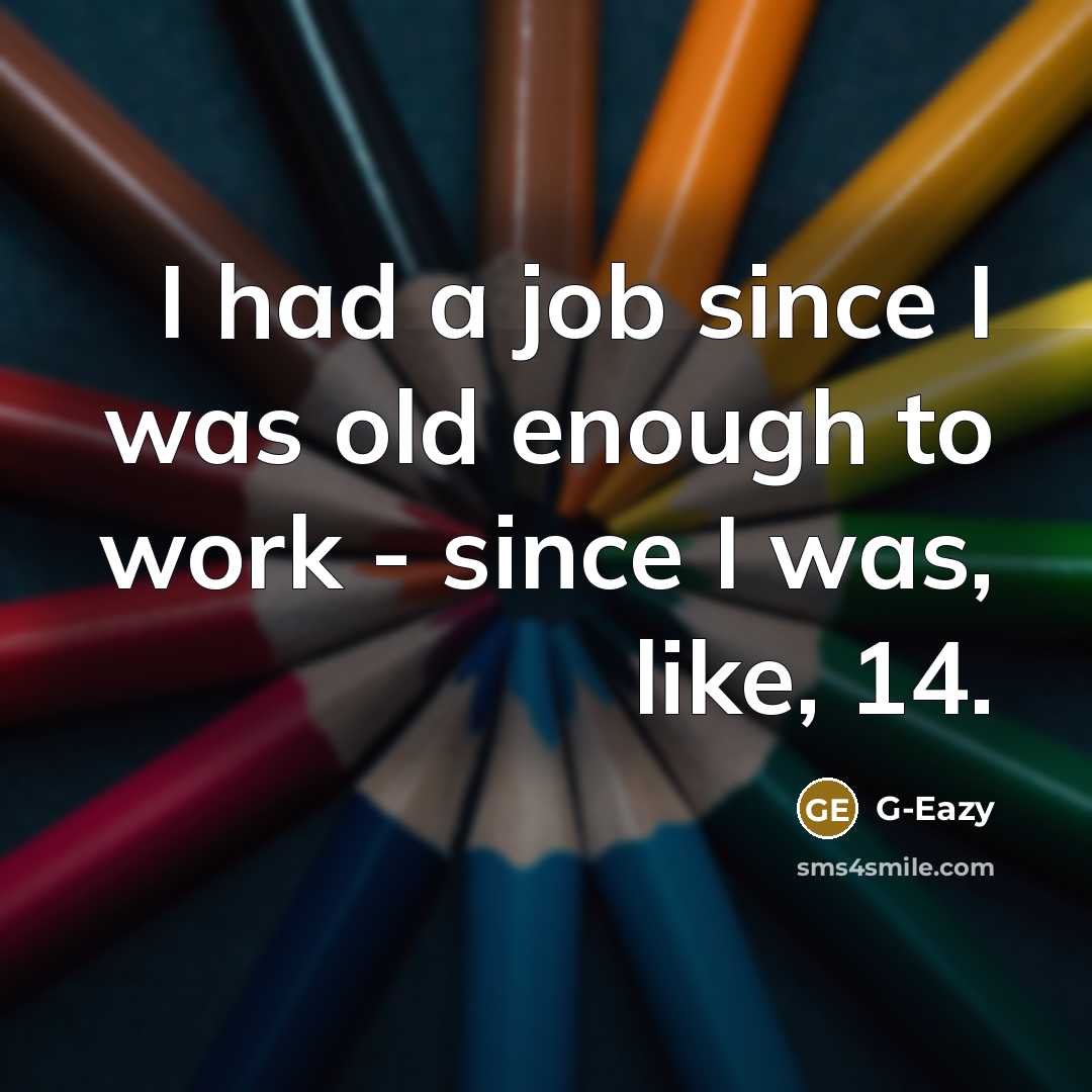 “I had a job since I was old enough to work - since I was, like, 14.” quote by G-Eazy