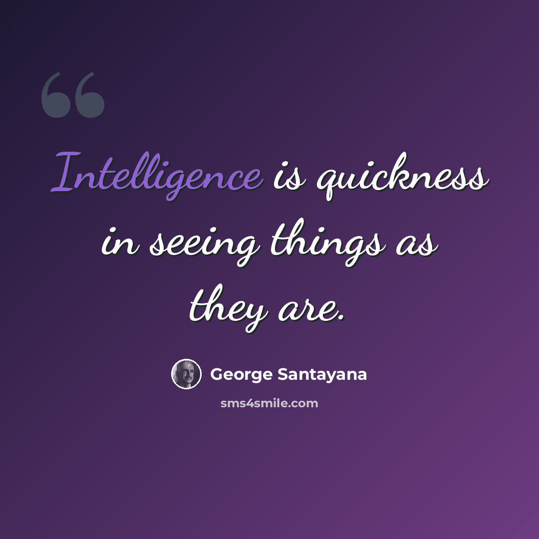 “Intelligence is quickness in seeing things as they are.” quote by George Santayana