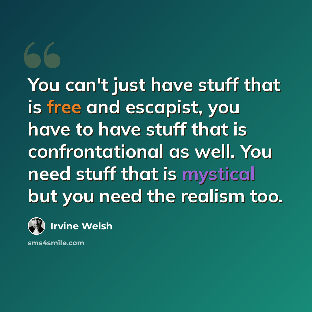 “You can't just have stuff that is free and escapist, you have to have stuff that is confrontational as well. You need stuff that is mystical but you need the realism too.” quote by Irvine Welsh