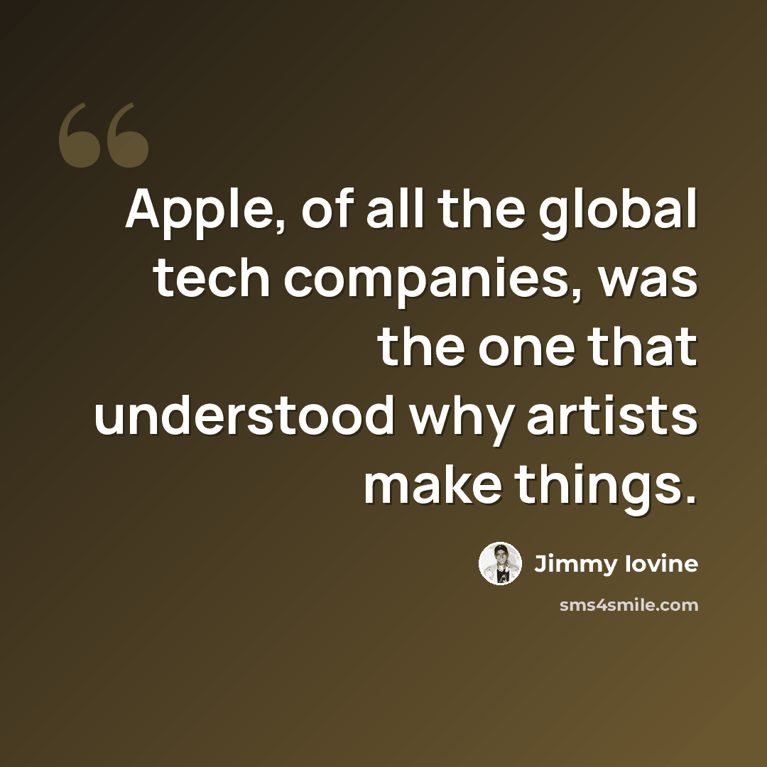 “Apple, of all the global tech companies, was the one that understood why artists make things.” quote by Jimmy Iovine