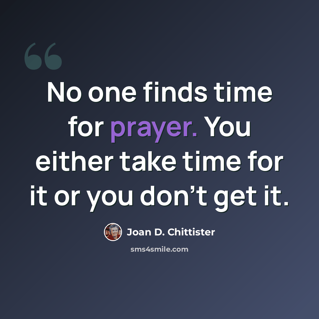 “No one finds time for prayer. You either take time for it or you don't get it.” quote by Joan D. Chittister
