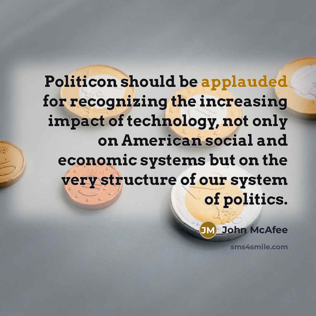 “Politicon should be applauded for recognizing the increasing impact of technology, not only on American social and economic systems but on the very structure of our system of politics.” quote by John McAfee