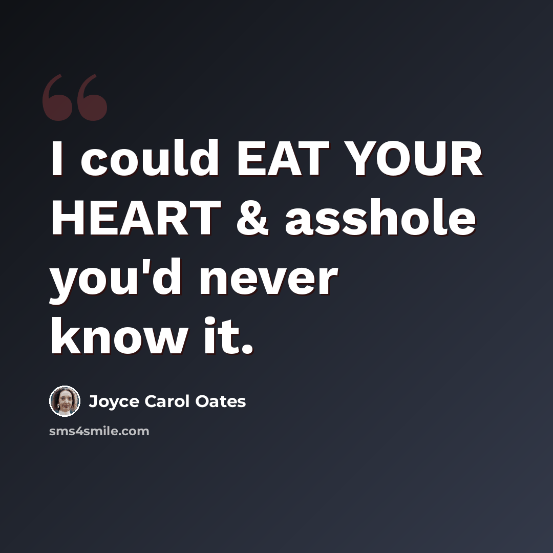 “I could EAT YOUR HEART & asshole you'd never know it.” quote by Joyce Carol Oates