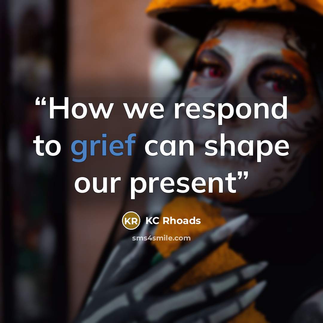 “How we respond to grief can shape our present” quote by KC Rhoads