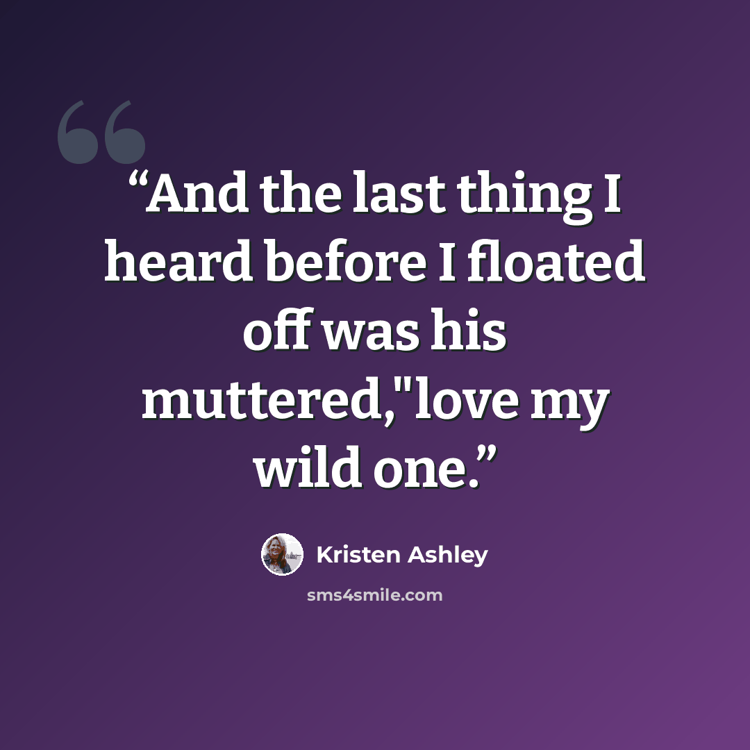 “And the last thing I heard before I floated off was his muttered,"love my wild one.” quote by Kristen Ashley