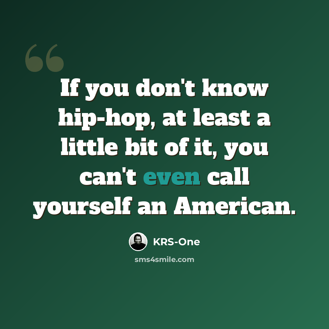 “If you don't know hip-hop, at least a little bit of it, you can't even call yourself an American.” quote by KRS-One