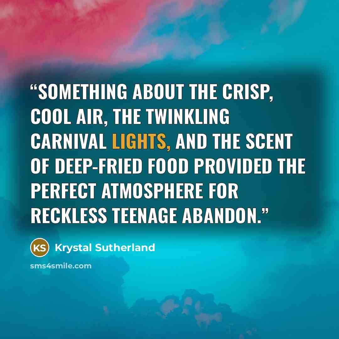 “Something about the crisp, cool air, the twinkling carnival lights, and the scent of deep-fried food provided the perfect atmosphere for reckless teenage abandon.” quote by Krystal Sutherland