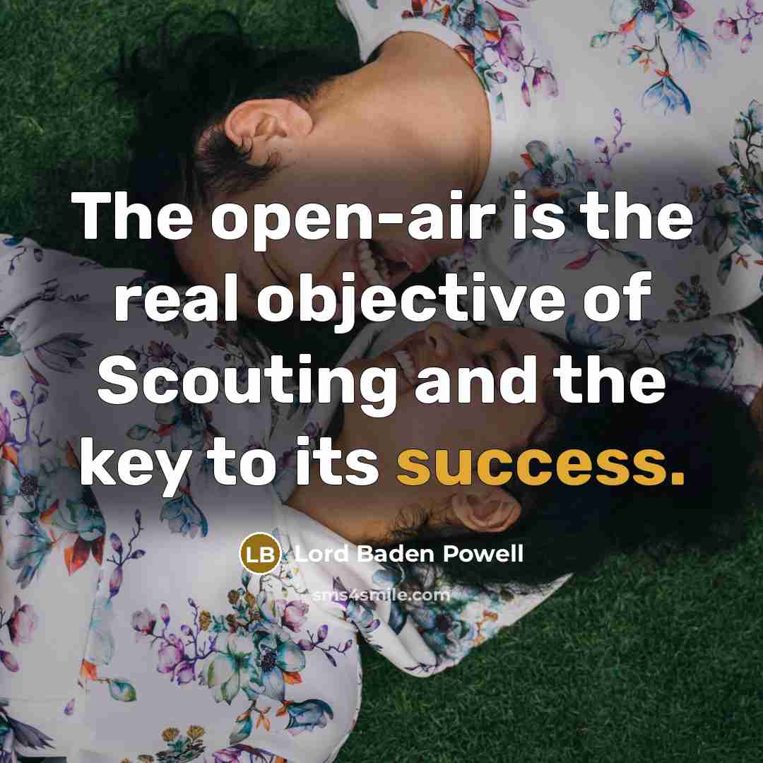 “The open-air is the real objective of Scouting and the key to its success.” quote by Lord Baden Powell