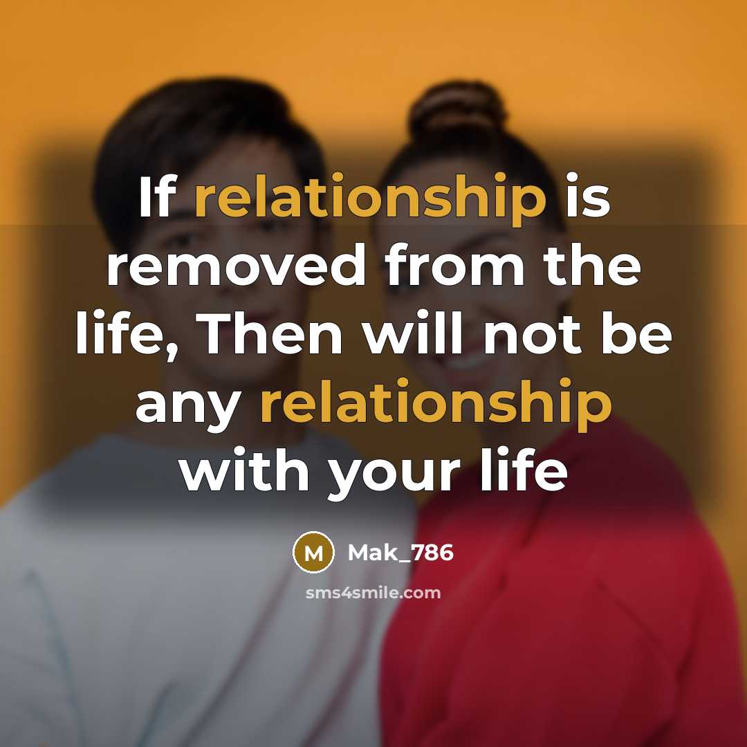 “If relationship is removed from the life, Then will not be any relationship with your life” quote by Mak_786