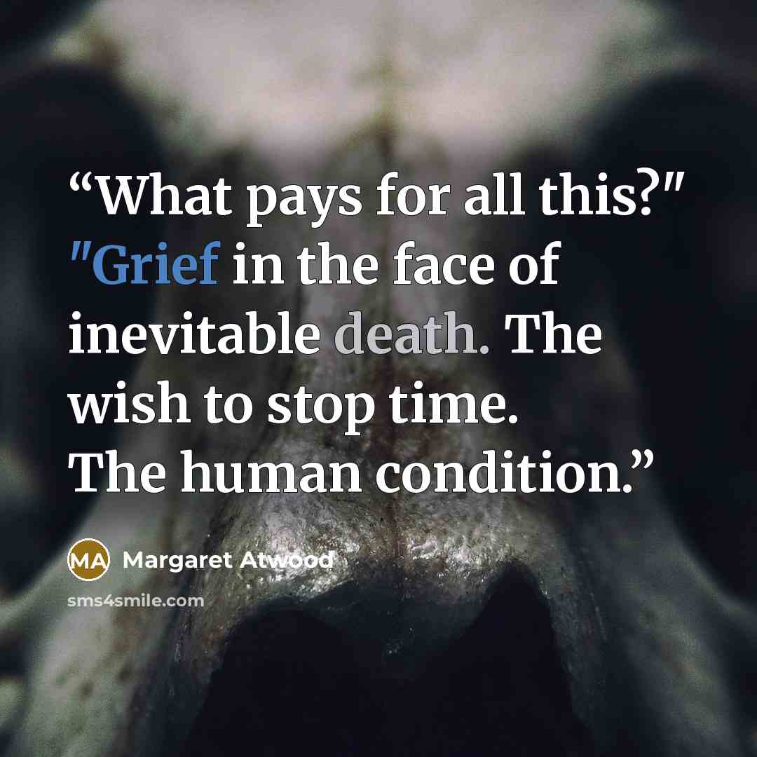 “What pays for all this?" "Grief in the face of inevitable death. The wish to stop time. The human condition.” quote by Margaret Atwood