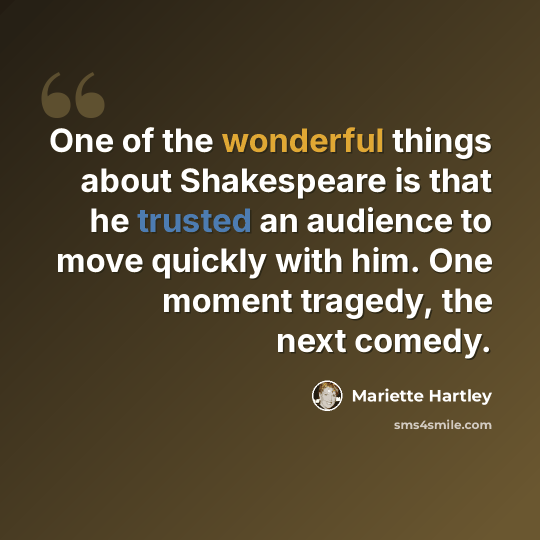 “One of the wonderful things about Shakespeare is that he trusted an audience to move quickly with him. One moment tragedy, the next comedy.” quote by Mariette Hartley