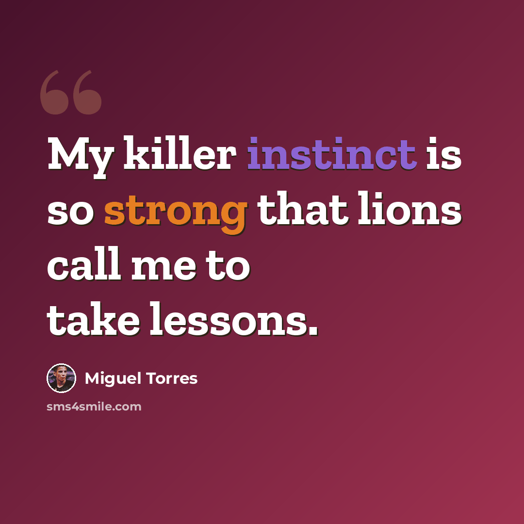 “My killer instinct is so strong that lions call me to take lessons.” quote by Miguel Torres