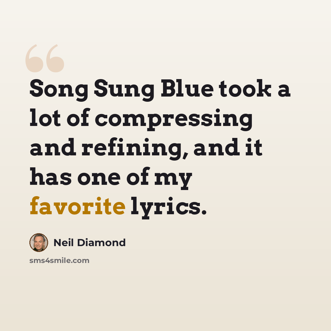 “Song Sung Blue took a lot of compressing and refining, and it has one of my favorite lyrics.” quote by Neil Diamond