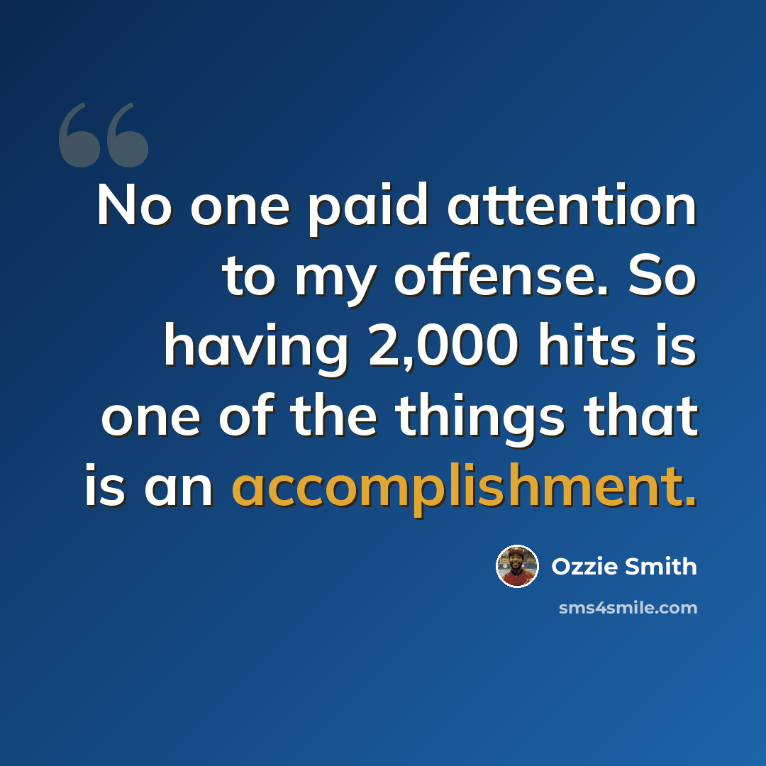 “No one paid attention to my offense. So having 2,000 hits is one of the things that is an accomplishment.” quote by Ozzie Smith
