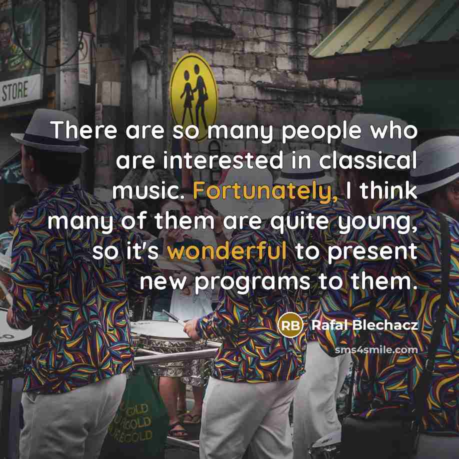 “There are so many people who are interested in classical music. Fortunately, I think many of them are quite young, so it's wonderful to present new programs to them.” quote by Rafal Blechacz