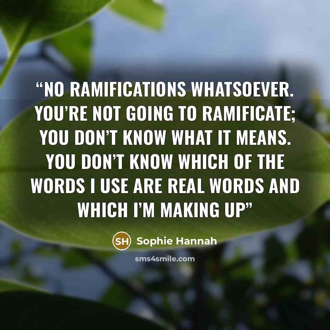 “No ramifications whatsoever. You’re not going to ramificate; you don’t know what it means. You don’t know which of the words I use are real words and which I’m making up” quote by Sophie Hannah
