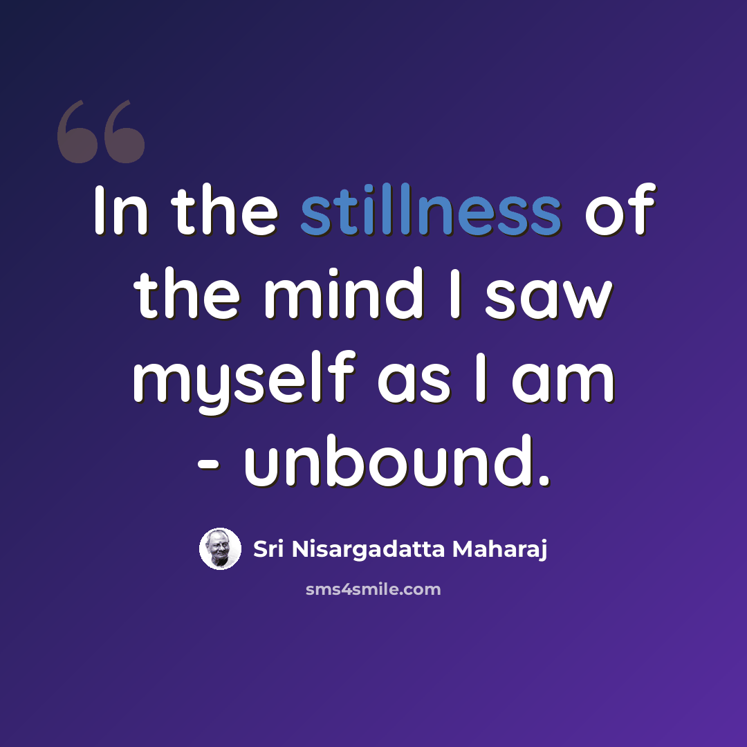 “In the stillness of the mind I saw myself as I am - unbound.” quote by Sri Nisargadatta Maharaj