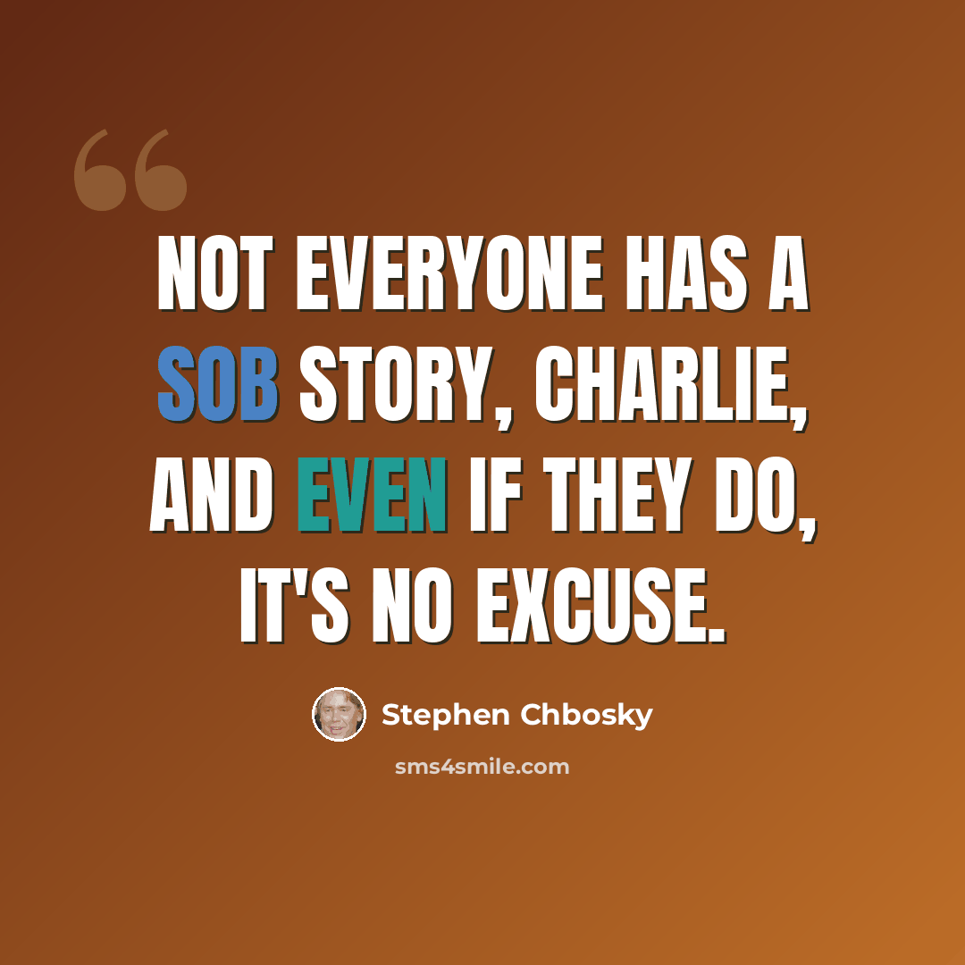 “Not everyone has a sob story, Charlie, and even if they do, it's no excuse.” quote by Stephen Chbosky