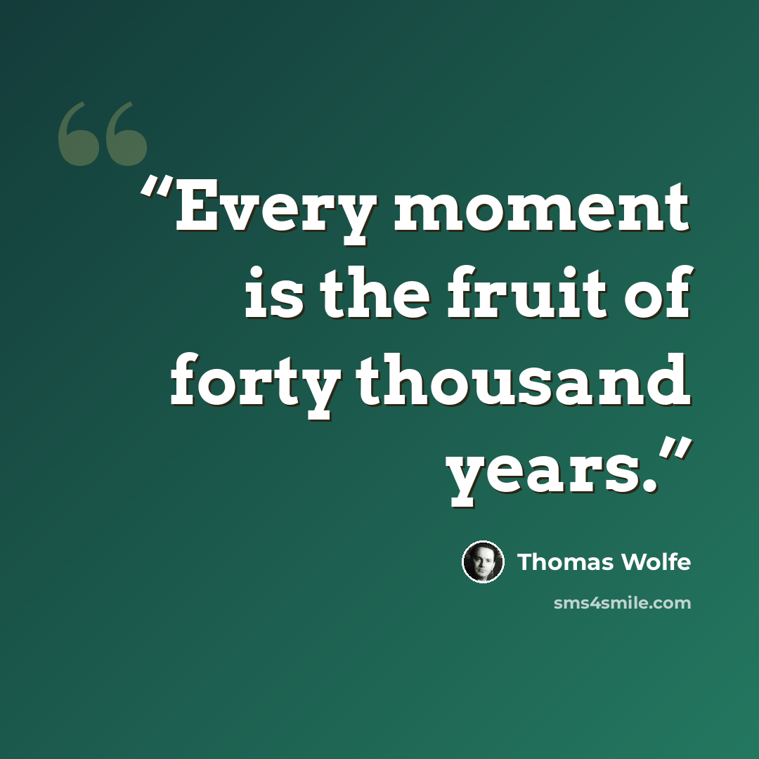 “Every moment is the fruit of forty thousand years.” quote by Thomas Wolfe