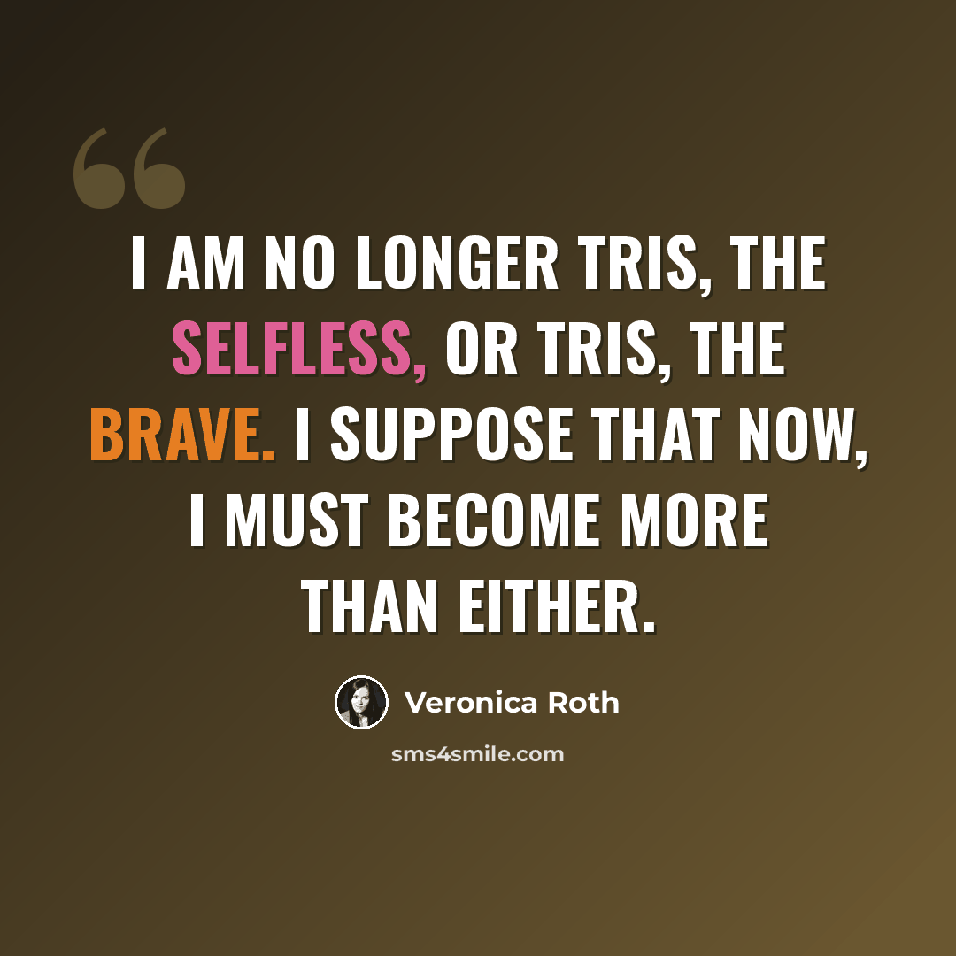 “I am no longer Tris, the selfless, or Tris, the brave. I suppose that now, I must become more than either.” quote by Veronica Roth