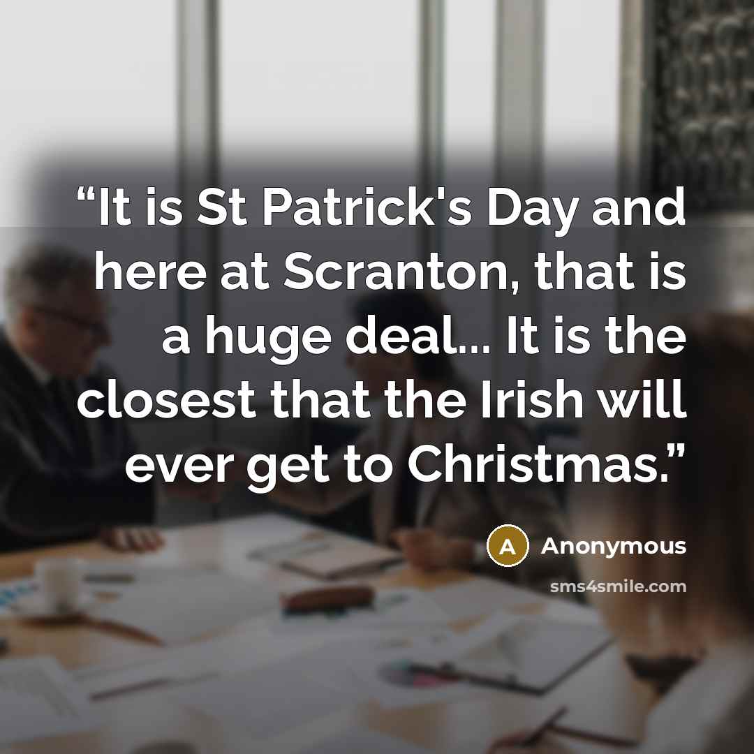 “It is St Patrick's Day and here at Scranton, that is a huge deal... It is the closest that the Irish will ever get to Christmas.” quote by Anonymous