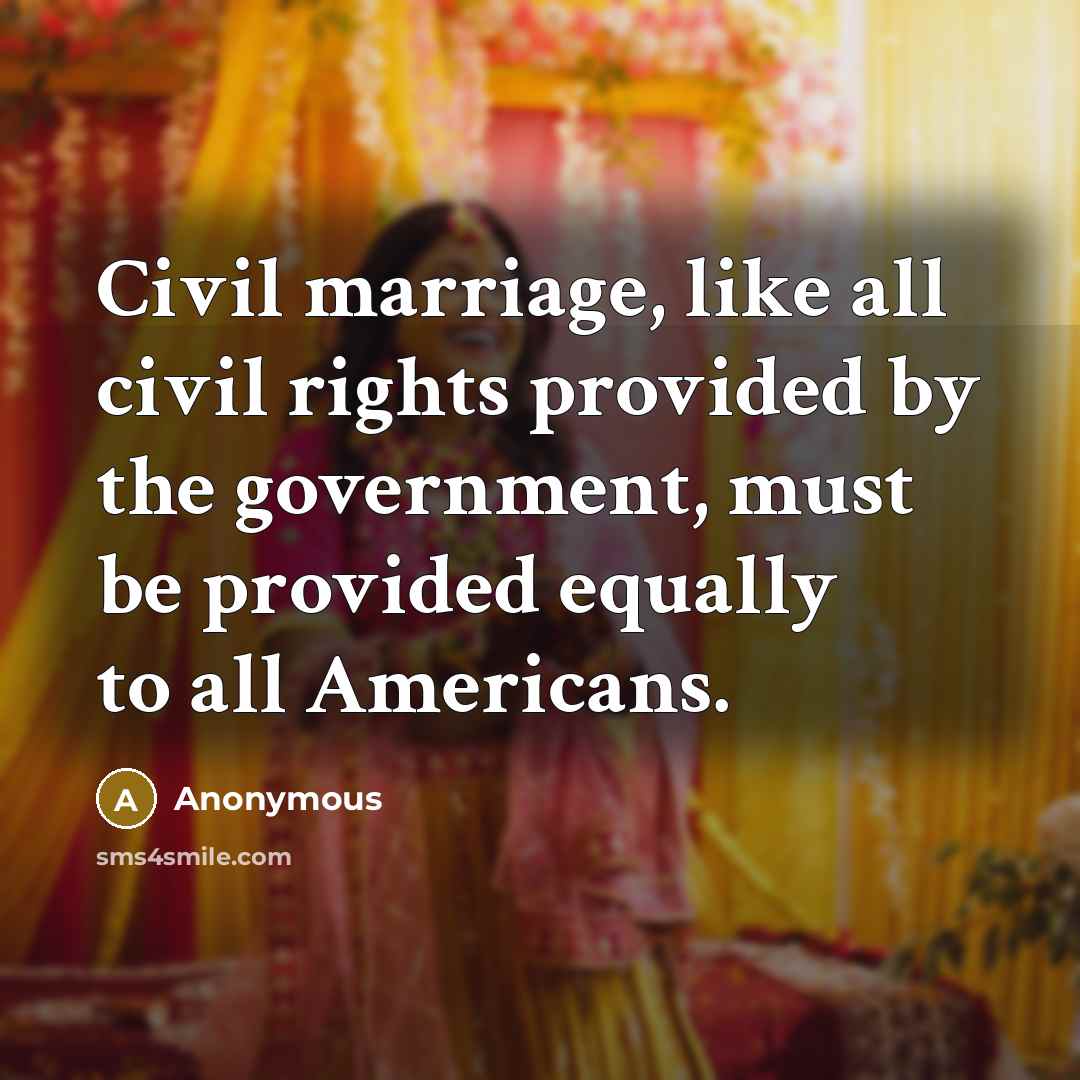 “Civil marriage, like all civil rights provided by the government, must be provided equally to all Americans.” quote by Anonymous