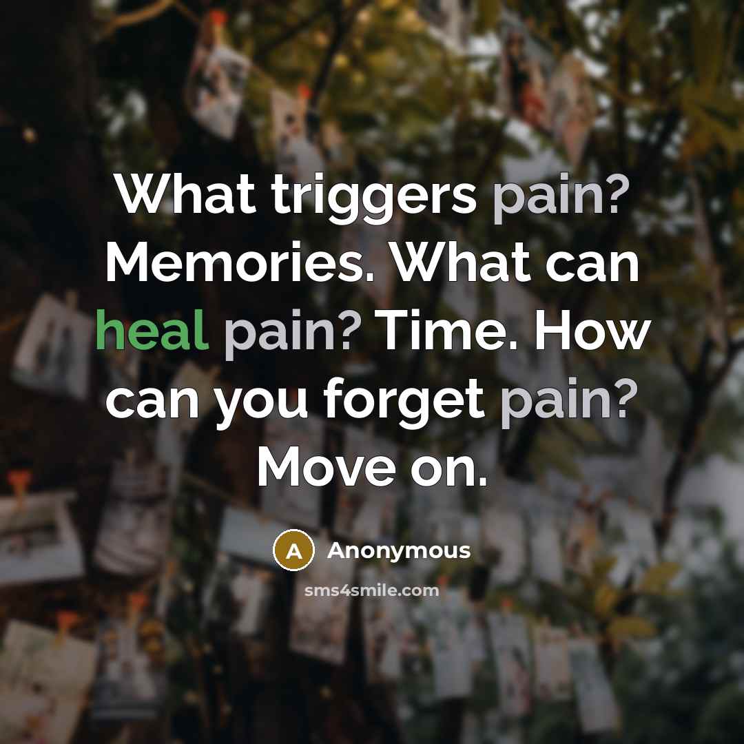 “What triggers pain? Memories. What can heal pain? Time. How can you forget pain? Move on.” quote by Anonymous