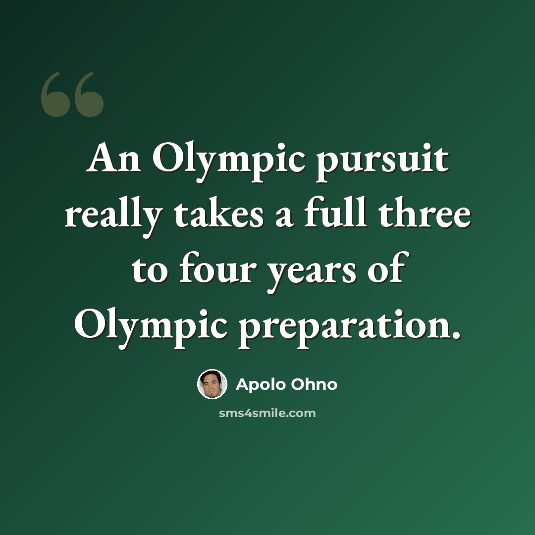 “An Olympic pursuit really takes a full three to four years of Olympic preparation.” quote by Apolo Ohno