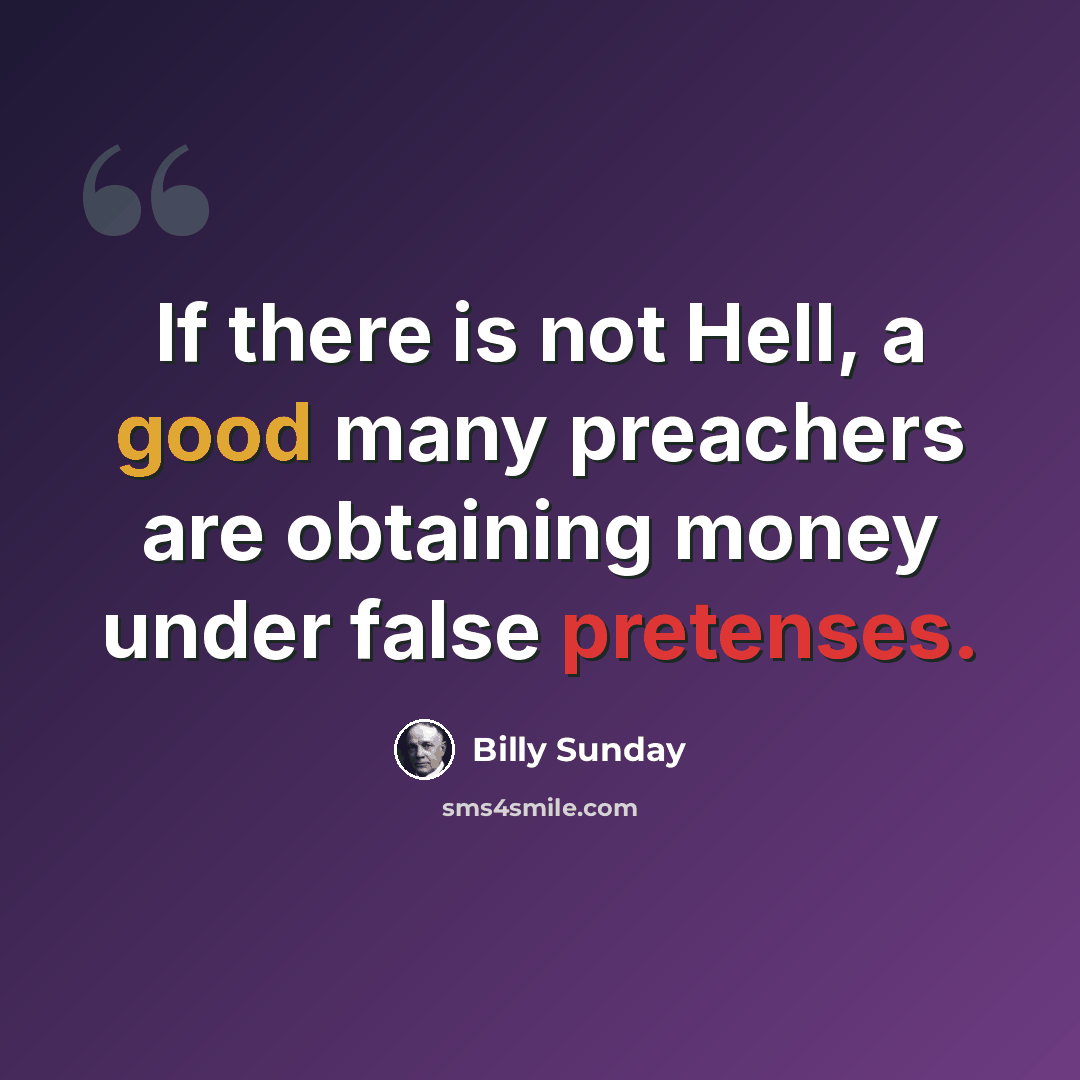 “If there is not Hell, a good many preachers are obtaining money under false pretenses.” quote by Billy Sunday