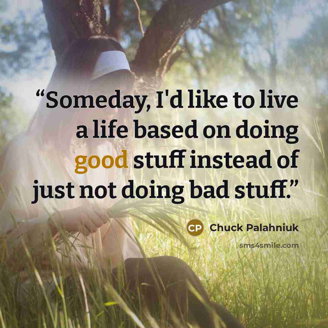 “Someday, I'd like to live a life based on doing good stuff instead of just not doing bad stuff.” quote by Chuck Palahniuk