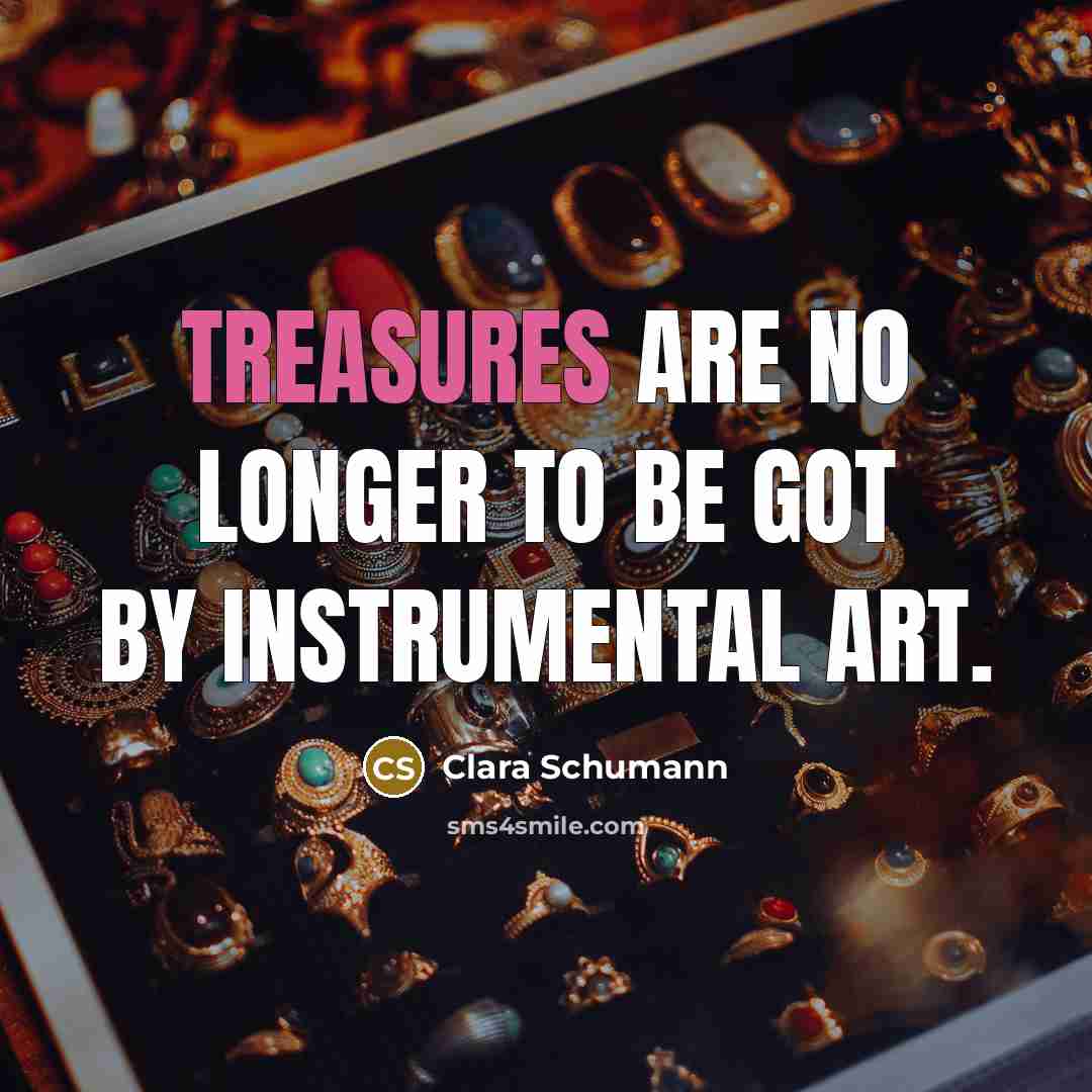 “Treasures are no longer to be got by instrumental art.” quote by Clara Schumann