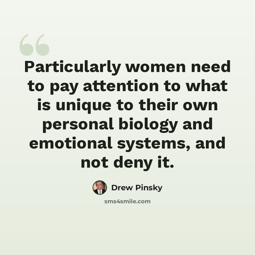 “Particularly women need to pay attention to what is unique to their own personal biology and emotional systems, and not deny it.” quote by Drew Pinsky