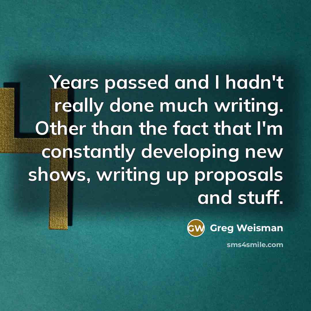 “Years passed and I hadn't really done much writing. Other than the fact that I'm constantly developing new shows, writing up proposals and stuff.” quote by Greg Weisman
