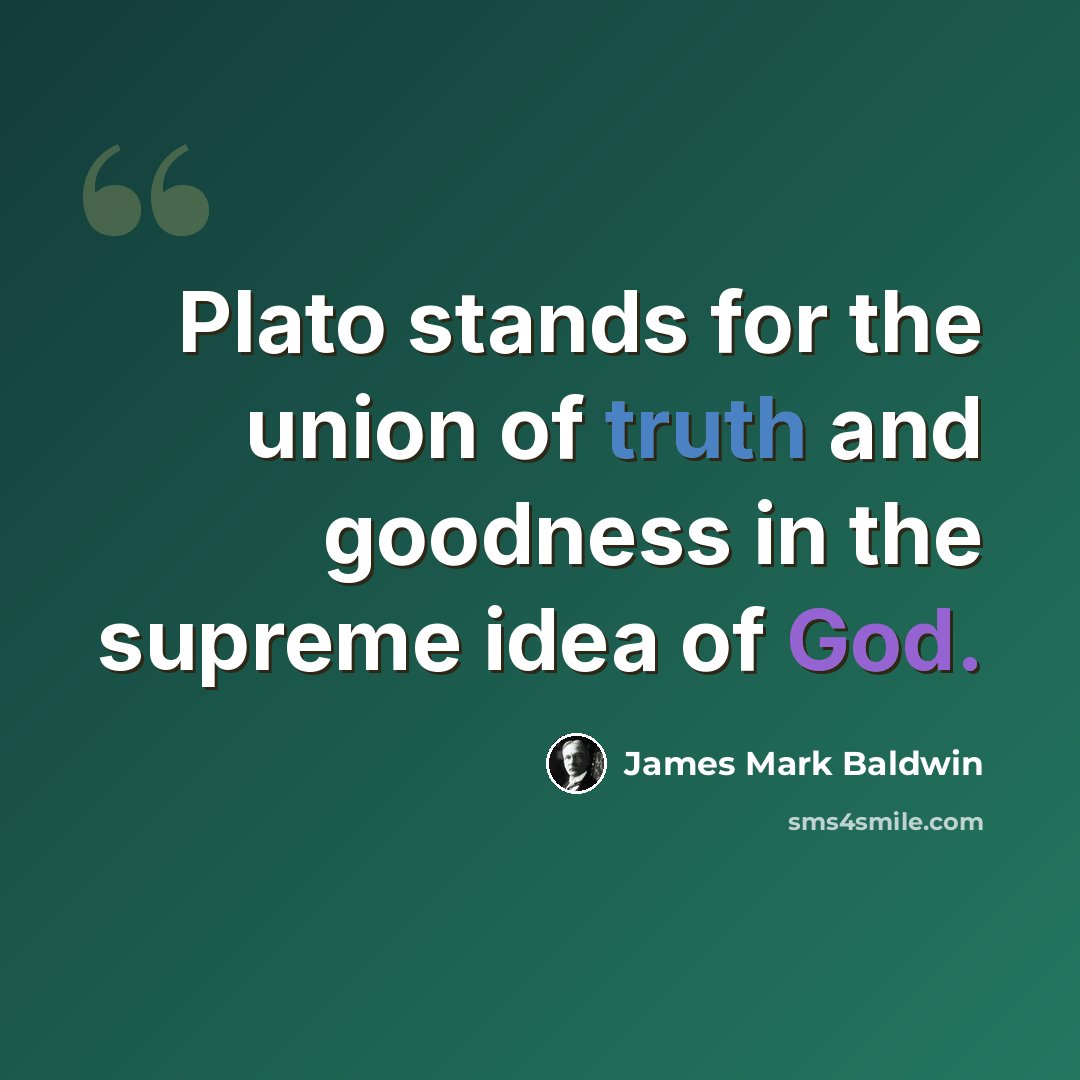 “Plato stands for the union of truth and goodness in the supreme idea of God.” quote by James Mark Baldwin