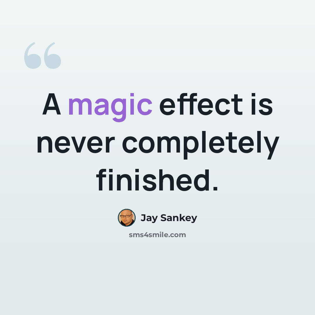 “A magic effect is never completely finished.” quote by Jay Sankey