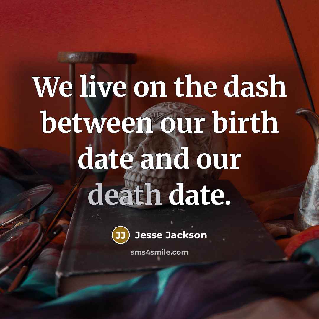 “We live on the dash between our birth date and our death date.” quote by Jesse Jackson