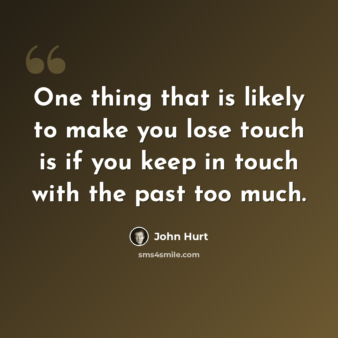 “One thing that is likely to make you lose touch is if you keep in touch with the past too much.” quote by John Hurt