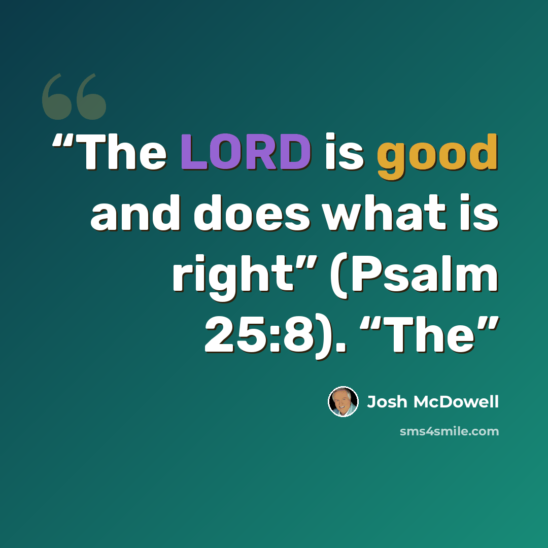 “The LORD is good and does what is right” (Psalm 25:8). “The” quote by Josh McDowell