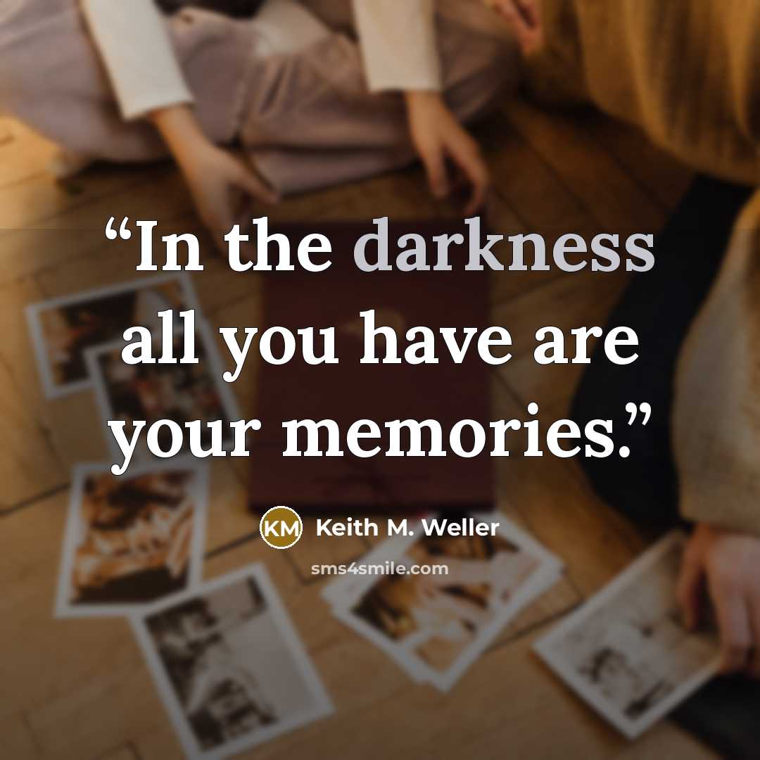 “In the darkness all you have are your memories.” quote by Keith M. Weller