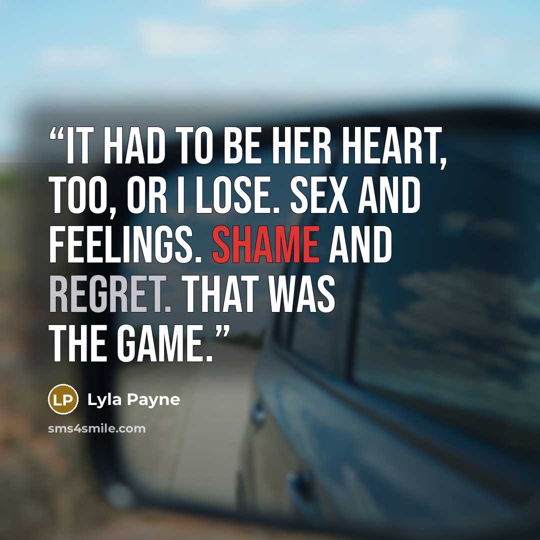 “It had to be her heart, too, or I lose. Sex and feelings. Shame and regret. That was the game.” quote by Lyla Payne