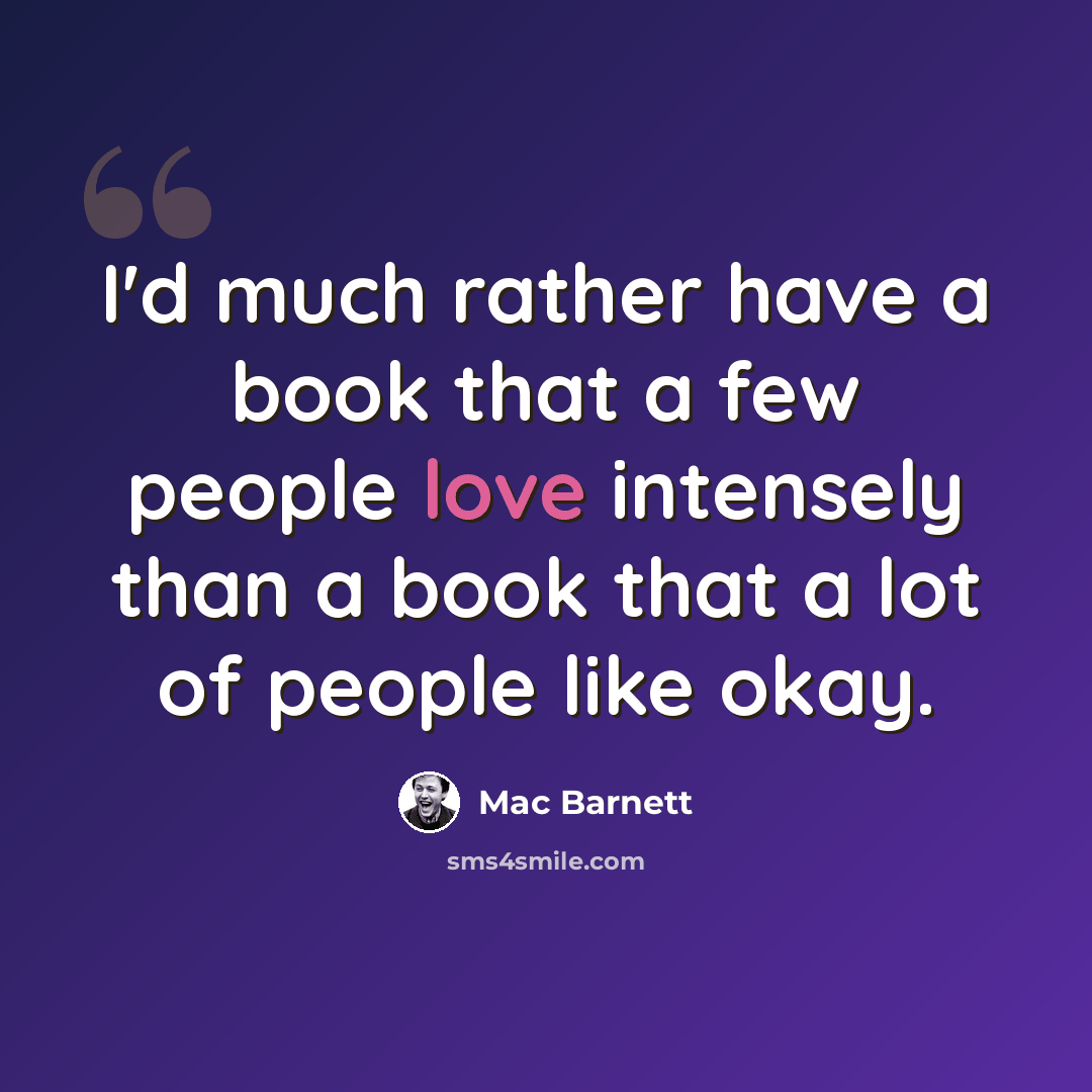 “I'd much rather have a book that a few people love intensely than a book that a lot of people like okay.” quote by Mac Barnett