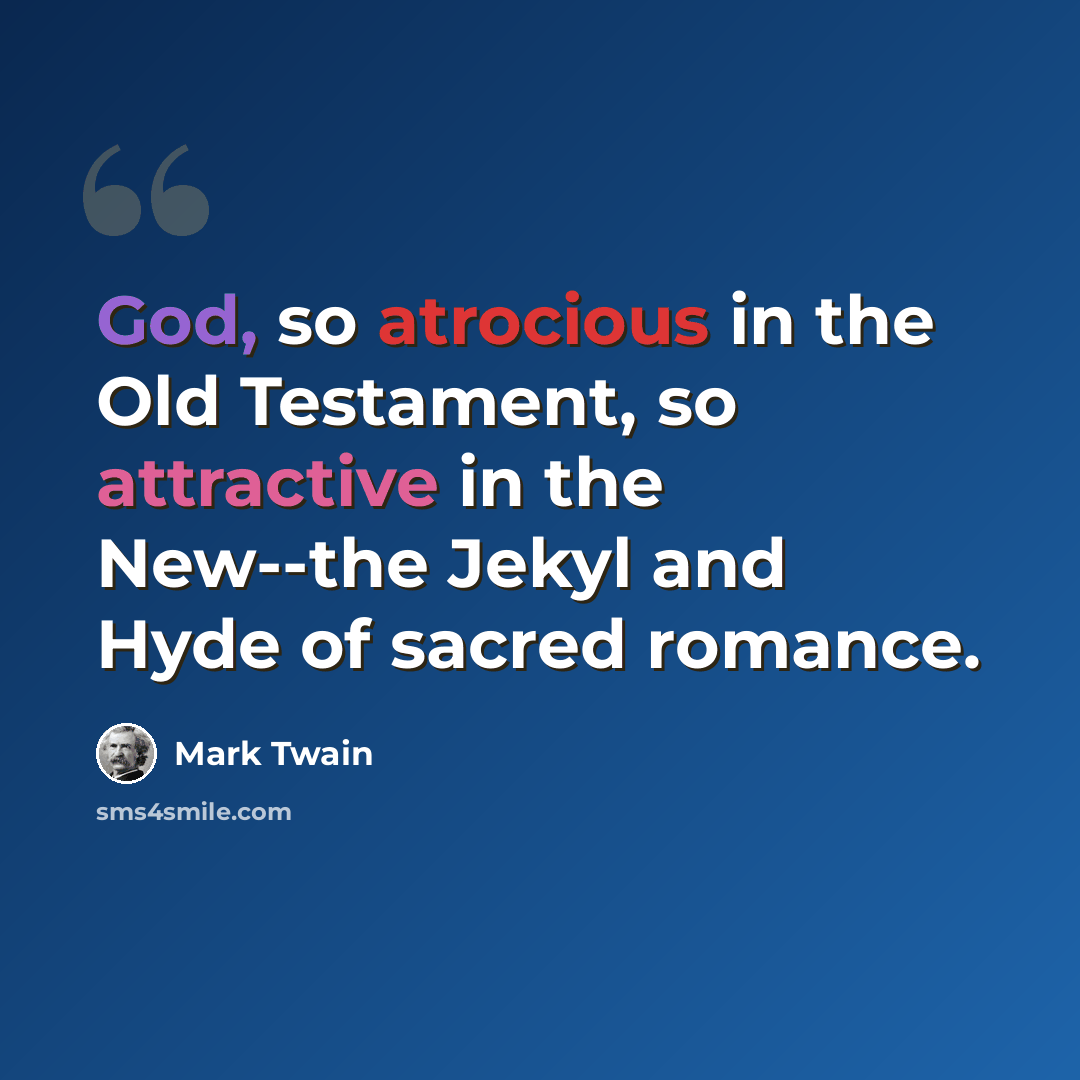 “God, so atrocious in the Old Testament, so attractive in the New--the Jekyl and Hyde of sacred romance.” quote by Mark Twain